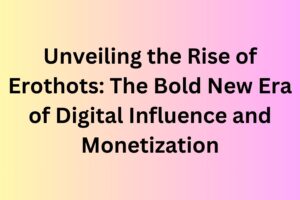 Unveiling the Rise of Erothots: The Bold New Era of Digital Influence